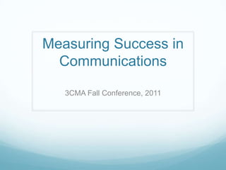 Measuring Success in
  Communications

   3CMA Fall Conference, 2011
 