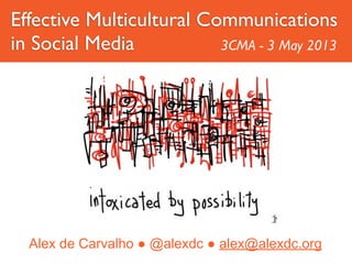 Alex de Carvalho ● @alexdc ● alex@alexdc.org
Effective Multicultural Communications
in Social Media 3CMA - 3 May 2013
 