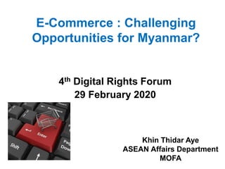 E-Commerce : Challenging
Opportunities for Myanmar?
Khin Thidar Aye
ASEAN Affairs Department
MOFA
4th Digital Rights Forum
29 February 2020
 