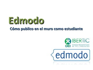 Edmodo
Cómo publico en el muro como estudiante
 