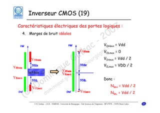 Inverseur CMOS (19)

7
0
0
2

Caractéristiques électriques des portes logiques :
4. Marges de bruit idéales

- V r = Vdd
c e.f
a gnV = 0
nh rgo V = Vdd / 2
i u
G -bo V = VDD / 2
e
OHmin

OLmax

u
iq

in .gin
om inique
D m
) do
(C

IHmin

c@
ha

u

ILmax

Donc :
NMH = Vdd / 2
NML = Vdd / 2

© D. Ginhac – LE2I – ESIREM - Université de Bourgogne - Aile Sciences de l’Ingénieur - BP 47870 – 21078 Dijon Cedex

25

 