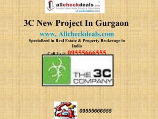 3C New Project In Gurgaon
      www. Allcheckdeals.com
 Specialized in Real Estate & Property Brokerage in
                        India
          Call Us @ 09555666555




                           09555666555
 