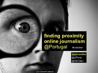 finding proximity
             online journalism
             @Portugal #cobciber
                                  @pjeronimo
                                  @UPorto
                                  @ObCiber



photo by Everton137 (wikia.com)
 
