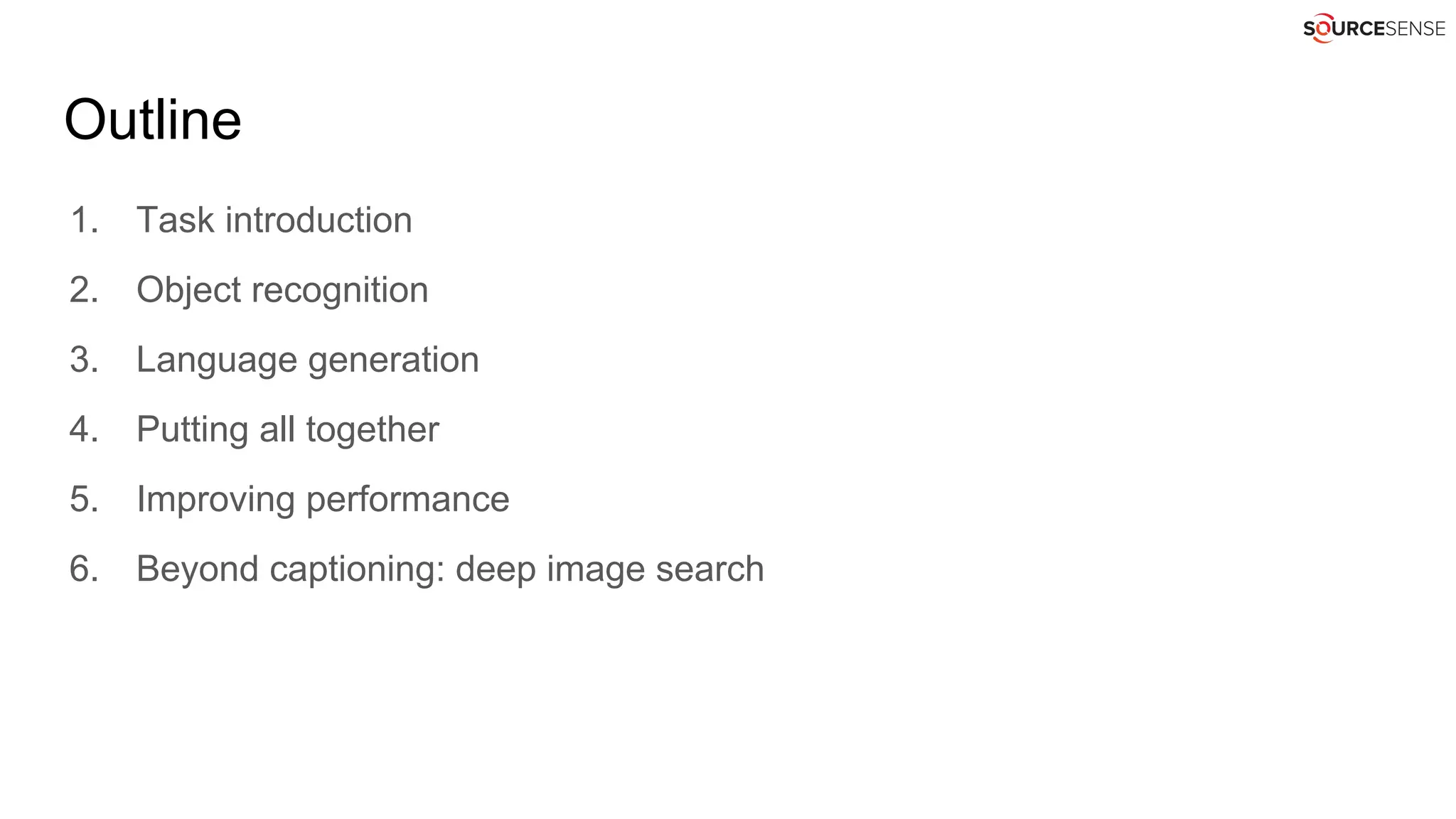 Outline
1. Task introduction
2. Object recognition
3. Language generation
4. Putting all together
5. Improving performance
6. Beyond captioning: deep image search
 