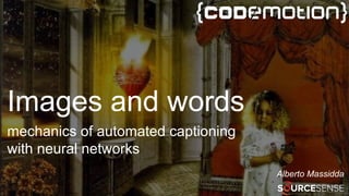 Images and words
mechanics of automated captioning
with neural networks
Alberto Massidda
 