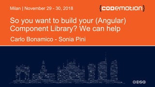 So you want to build your (Angular)
Component Library? We can help
Carlo Bonamico - Sonia Pini
Milan | November 29 - 30, 2018
 