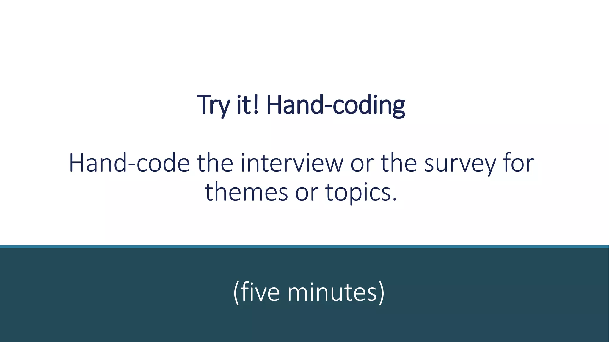 Try it! Hand-coding
Hand-code the interview or the survey for
themes or topics.
(five minutes)
 