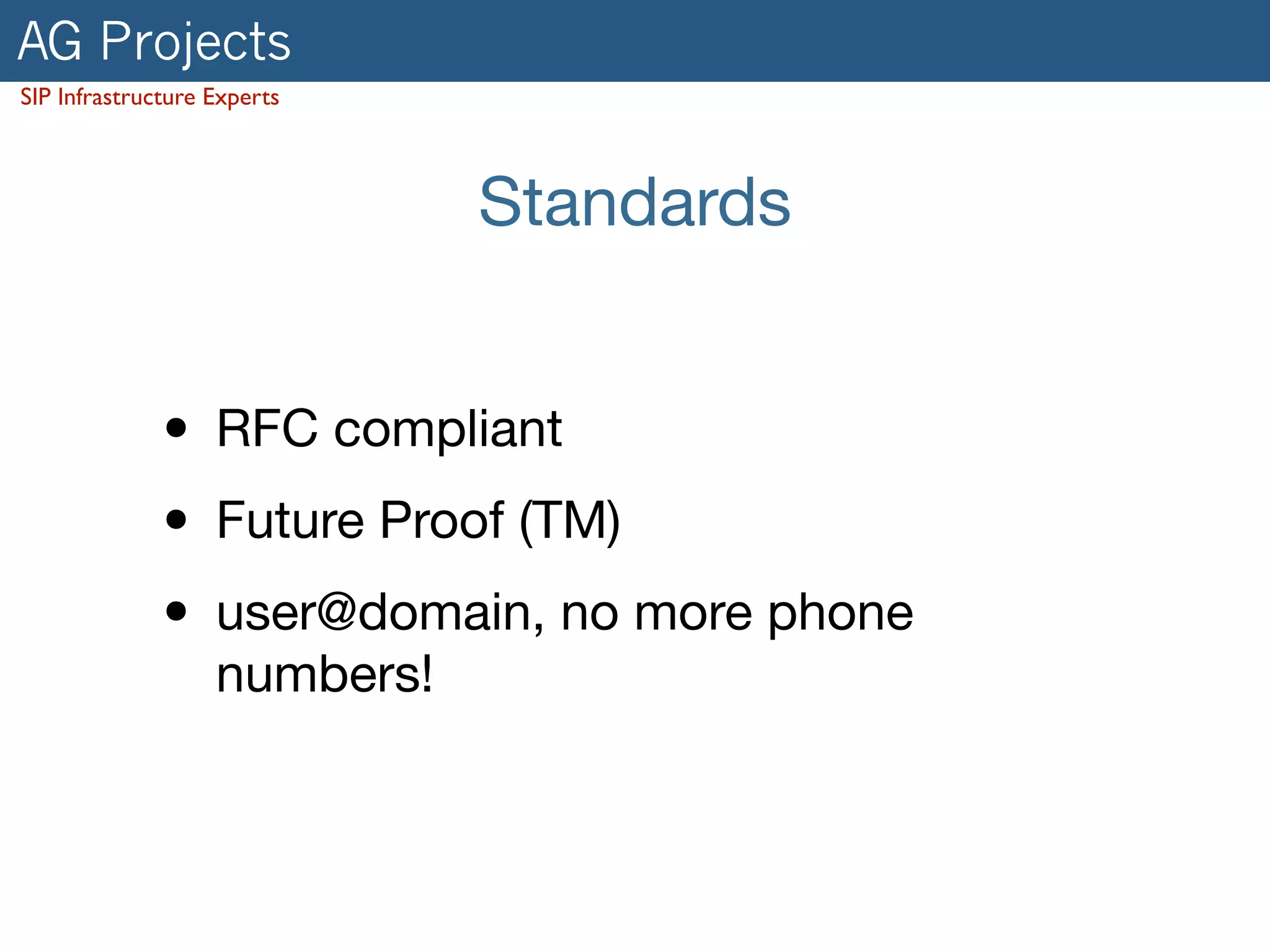 AG Projects 
SIP Infrastructure Experts 
Standards 
• RFC compliant 
• Future Proof (TM) 
• user@domain, no more phone 
numbers! 
 