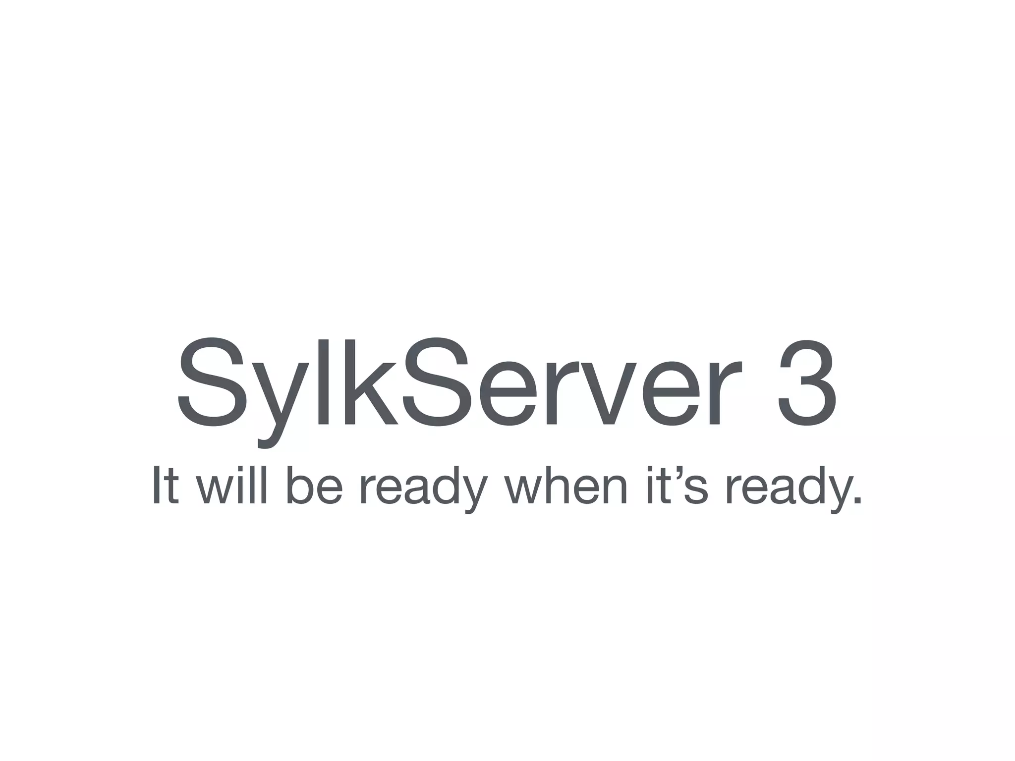SylkServer 3 
It will be ready when it’s ready. 
 