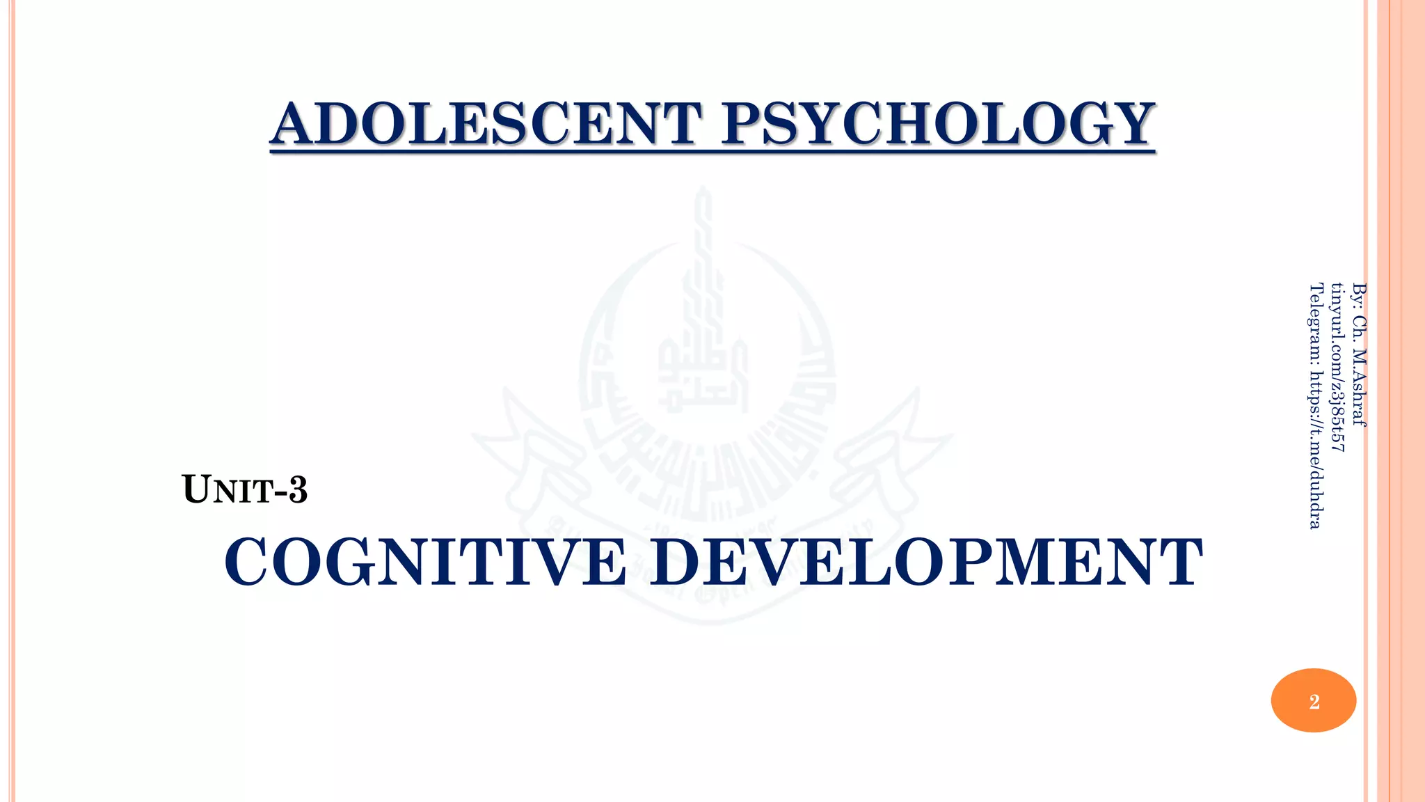 ADOLESCENT PSYCHOLOGY
2
By:
Ch.
M.Ashraf
tinyurl.com/z3j85t57
Telegram:
https://t.me/duhdra
UNIT-3
COGNITIVE DEVELOPMENT
 