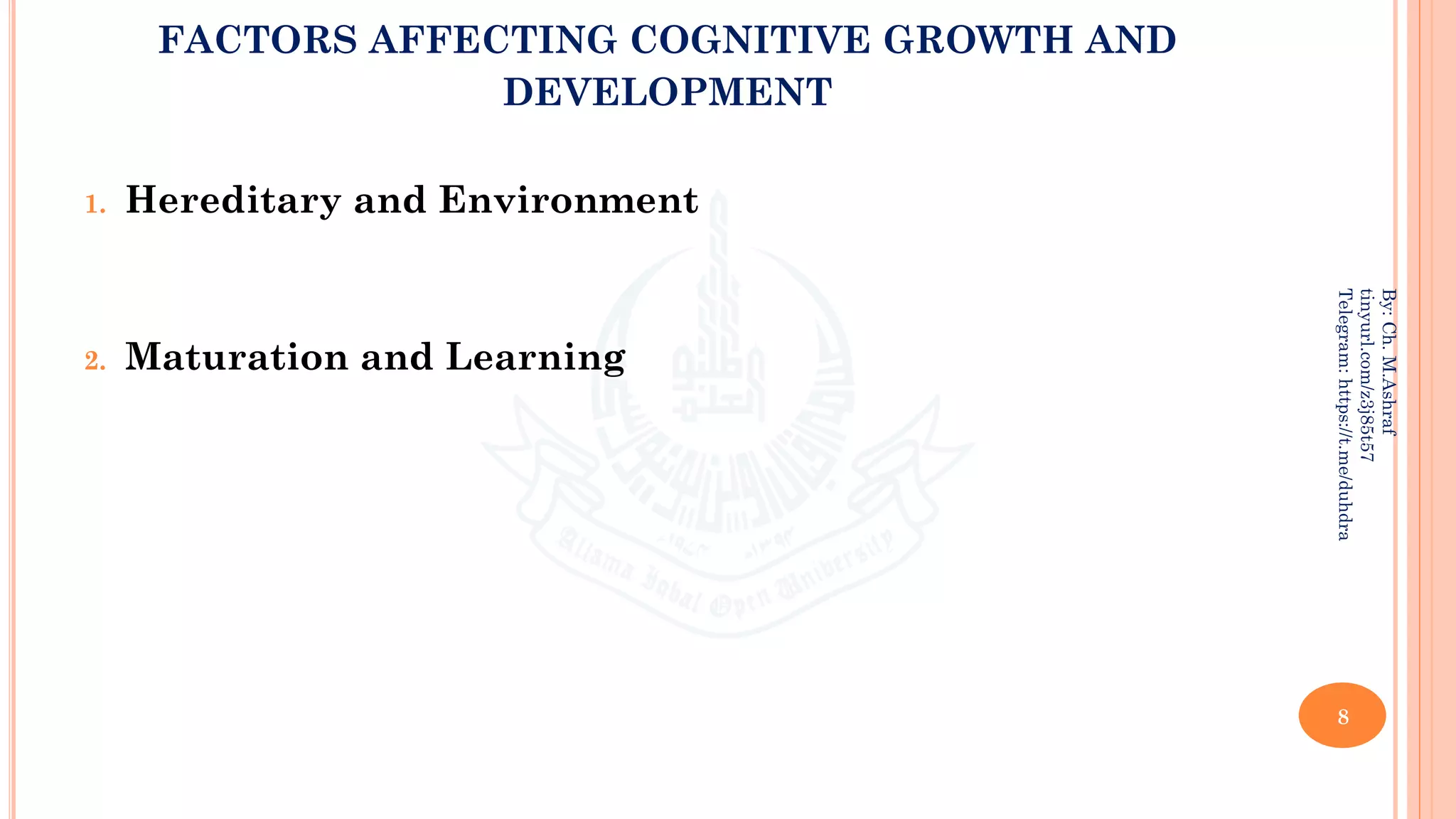 FACTORS AFFECTING COGNITIVE GROWTH AND
DEVELOPMENT
1. Hereditary and Environment
2. Maturation and Learning
8
By:
Ch.
M.Ashraf
tinyurl.com/z3j85t57
Telegram:
https://t.me/duhdra
 