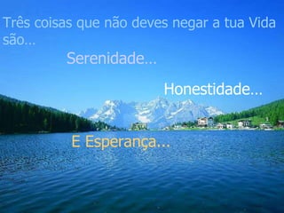 Três coisas que não deves negar a tua Vida são… Serenidade… Honestidade… E Esperança...  