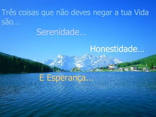 Três coisas que não deves negar a tua Vida são… Serenidade… Honestidade… E Esperança...