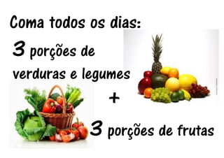 Coma todos os dias: 
3 porções de verduras e legumes 
+ 
3 porções de frutas  