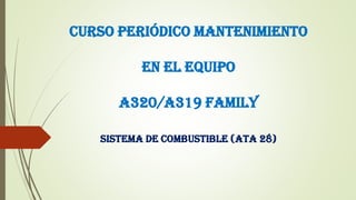 CURSO PERIÓDICO MANTENIMIENTO
EN EL EQUIPO
A320/A319 FAMILY
SISTEMA DE COMBUSTIBLE (ATA 28)
 