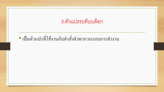 3.ตัวแปรระดับบล็อก
•เป็นตัวแปรที่ใช้งานกับคาสั่งจาพวกวนรอบการทางาน
 
