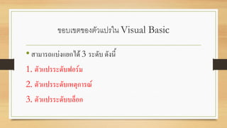 ขอบเขตของตัวแปรใน Visual Basic
•สามารถแบ่งแยกได้ 3 ระดับ ดังนี้
1. ตัวแปรระดับฟอร์ม
2. ตัวแปรระดับเหตุการณ์
3. ตัวแปรระดับบล็อก
 