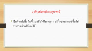 2.ตัวแปรระดับเหตุการณ์
•เป็นตัวแปรที่สร้างขึ้นมาเพื่อใช้ในเหตุการณ์นั้นๆ เหตุการณ์อื่นไม่
สามารถเรียกใช้งานได้
 