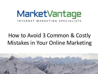 How to Avoid 3 Common & Costly
Mistakes in Your Online Marketing
 