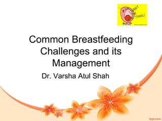Common Breastfeeding
Challenges and its
Management
Dr. Varsha Atul Shah
 