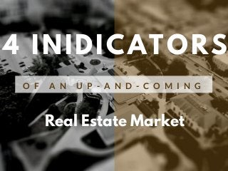 4 INIDICATORS
O F A N U P - A N D - C O M I N G
Real Estate Market
 