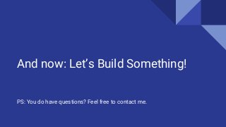 And now: Let’s Build Something!
PS: You do have questions? Feel free to contact me.
 