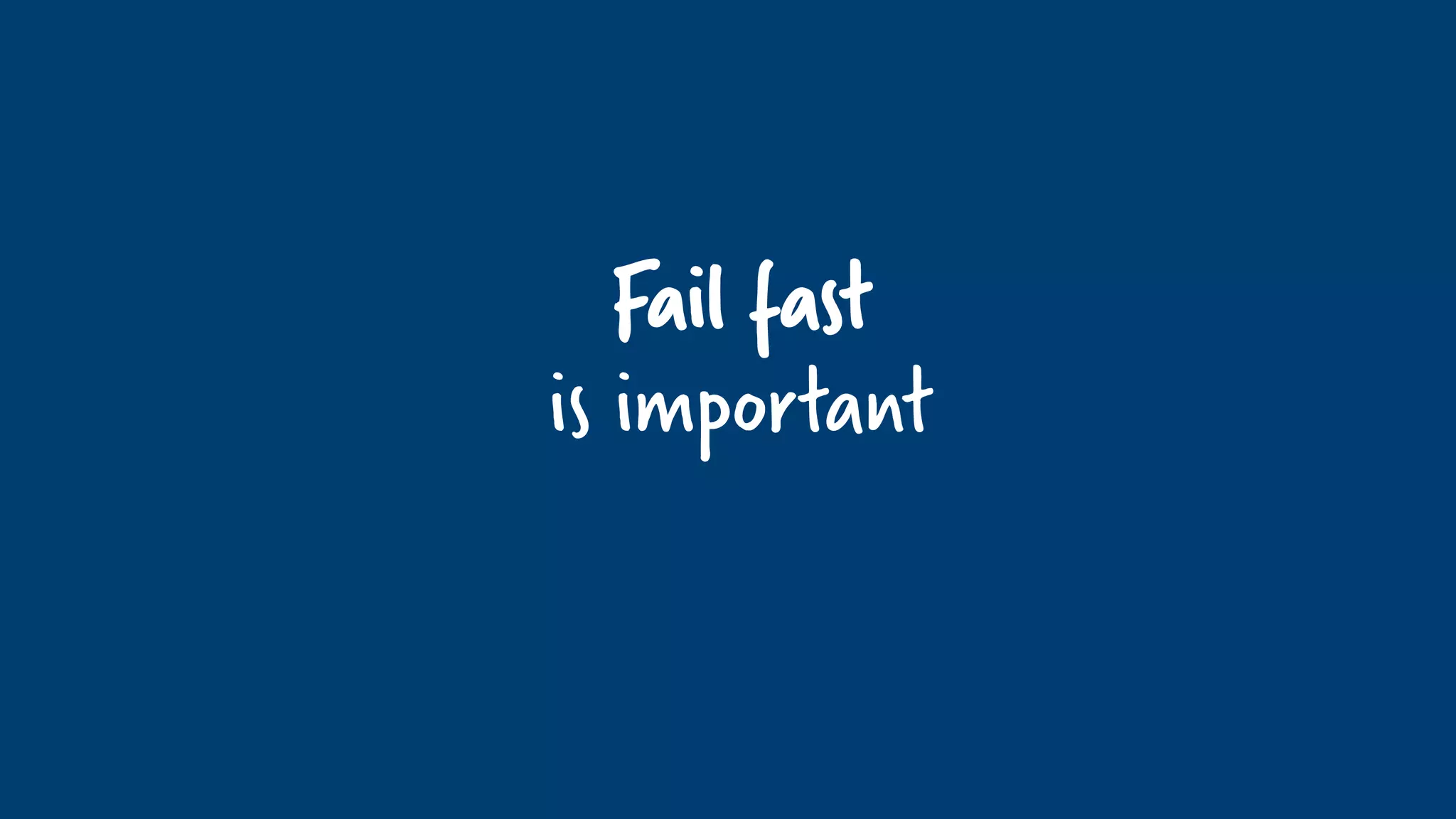 Fail fast
is important
 