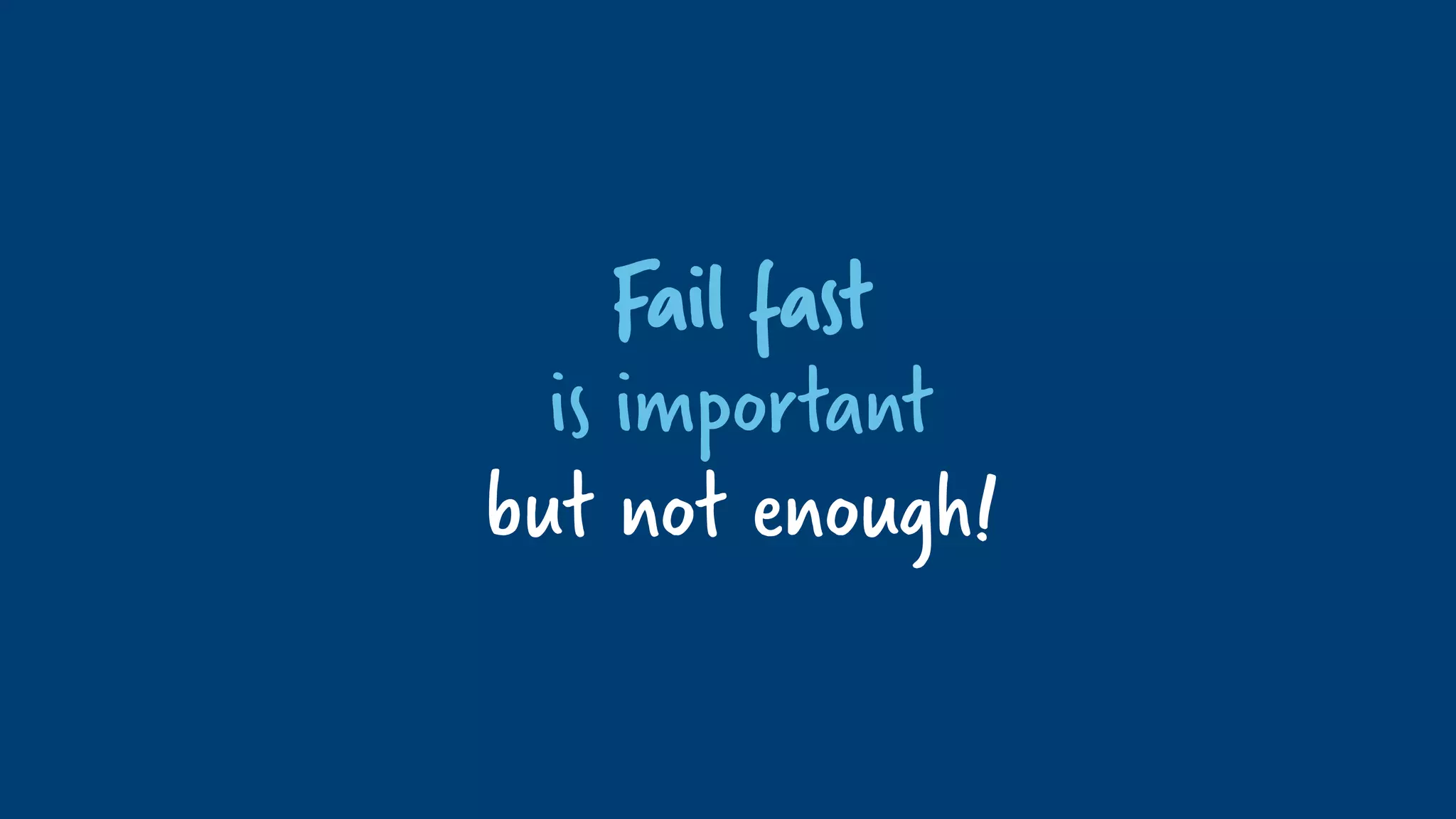 Fail fast
is important
but not enough!
 