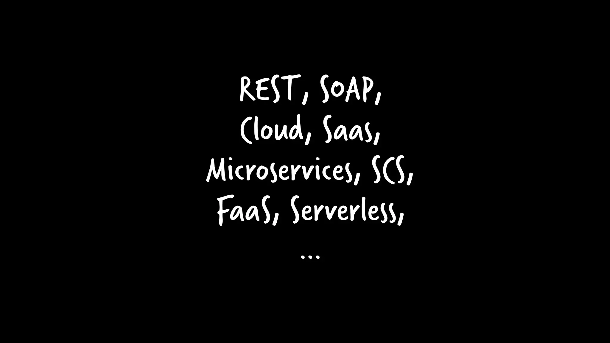 REST, SOAP,
Cloud, Saas,
Microservices, SCS,
FaaS, Serverless,
…
 