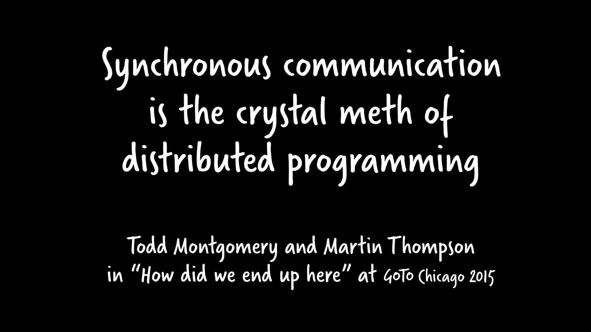 Synchronous communication
is the crystal meth of
distributed programming
Todd Montgomery and Martin Thompson
in “How did we end up here” at GOTO Chicago 2015
 
