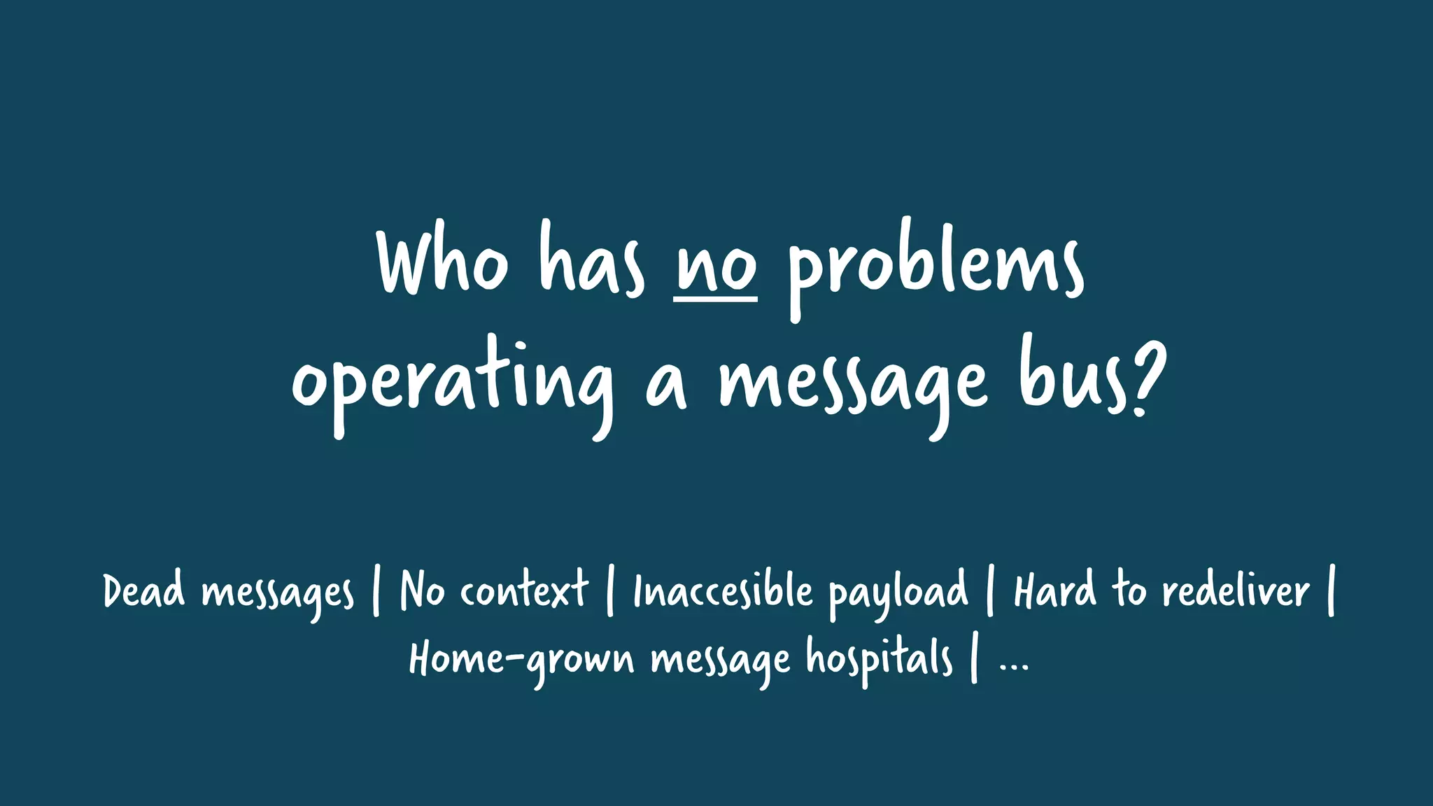 Who has no problems
operating a message bus?
Dead messages | No context | Inaccesible payload | Hard to redeliver |
Home-grown message hospitals | …
 