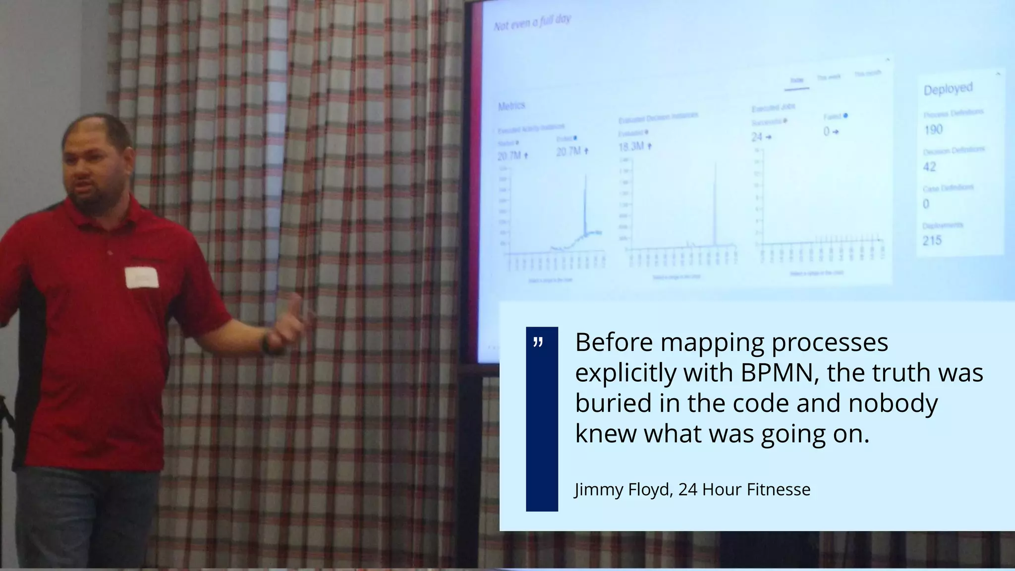 Before mapping processes
explicitly with BPMN, the truth was
buried in the code and nobody
knew what was going on.
Jimmy Floyd, 24 Hour Fitnesse
„
 