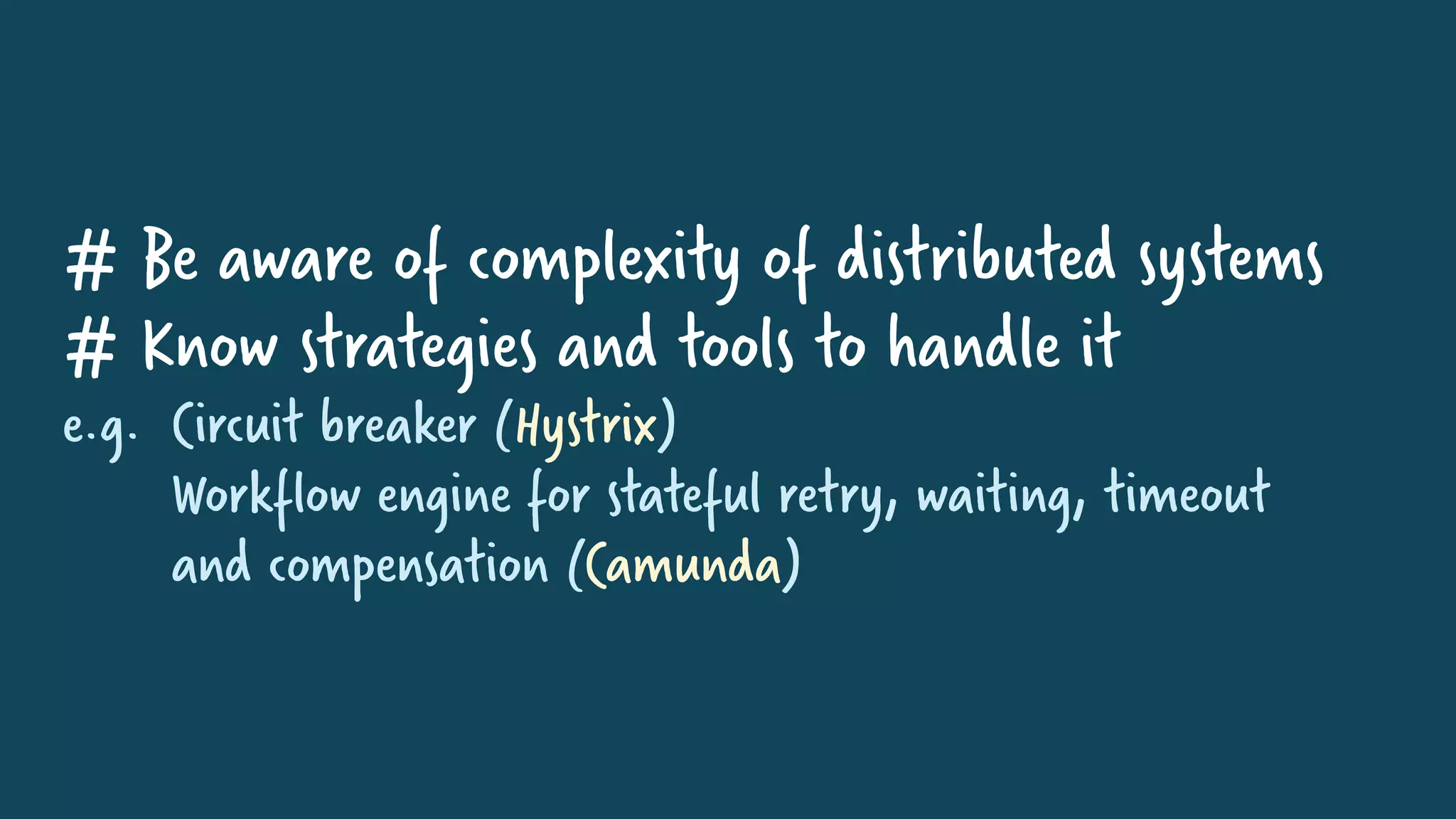 # Be aware of complexity of distributed systems
# Know strategies and tools to handle it
e.g. Circuit breaker (Hystrix)
Workflow engine for stateful retry, waiting, timeout
and compensation (Camunda)
 