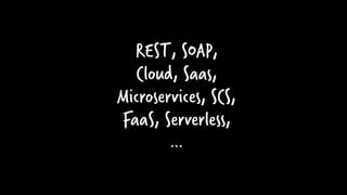 REST, SOAP,
Cloud, Saas,
Microservices, SCS,
FaaS, Serverless,
…
 