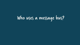 Who uses a message bus?
 