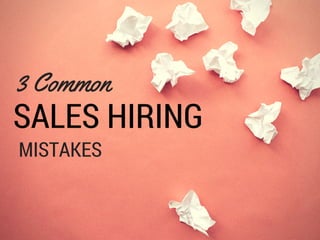 3 Common
SALES HIRING
MISTAKES
 