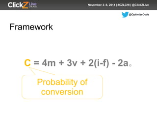 @OptimizeDude 
November 3–6, 2014 | #CZLCHI | @ClickZLive 
Framework 
© 
C= 4m + 3v + 2(i-f) -2a 
Probability of conversion  