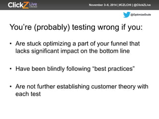 @OptimizeDude 
November 3–6, 2014 | #CZLCHI | @ClickZLive 
You’re (probably) testing wrong if you: 
• 
Are stuck optimizin...