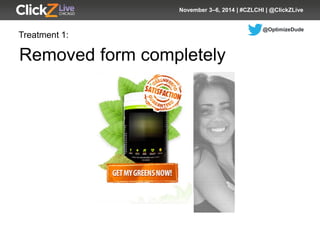 @OptimizeDude 
November 3–6, 2014 | #CZLCHI | @ClickZLive 
Removed form completely 
Treatment 1:  