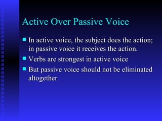 Active Over Passive Voice In active voice, the subject does the action; in passive voice it receives the action. Verbs are strongest in active voice But passive voice should not be eliminated altogether 