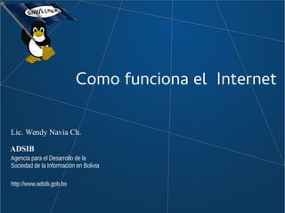 Como funciona el Internet
Lic. Wendy Navia Ch.
ADSIB
Agencia para el Desarrollo de la
Sociedad de la Información en Bolivia
http://www.adsib.gob.bo
 