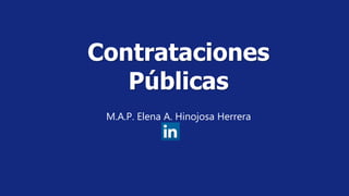 M.A.P. Elena Amalia Hinojosa Herrera
Contrataciones
Públicas
M.A.P. Elena A. Hinojosa Herrera
 