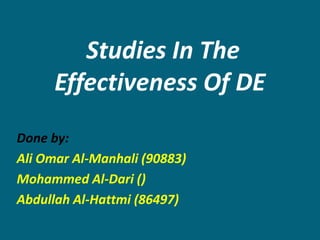 Studies In The
      Effectiveness Of DE
Done by:
Ali Omar Al-Manhali (90883)
Mohammed Al-Dari ()
Abdullah Al-Hattmi (86497)
 