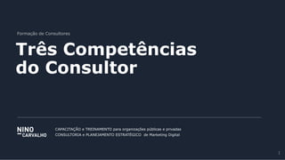Formação de Consultores
Três Competências
do Consultor
CAPACITAÇÃO e TREINAMENTO para organizações públicas e privadas
CONSULTORIA e PLANEJAMENTO ESTRATÉGICO de Marketing Digital
1
 