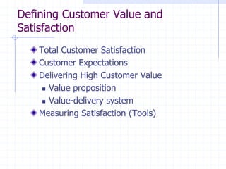 Total Customer Satisfaction
Customer Expectations
Delivering High Customer Value
 Value proposition
 Value-delivery system
Measuring Satisfaction (Tools)
Defining Customer Value and
Satisfaction
 