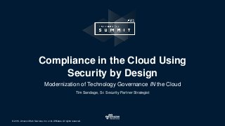 © 2016, Amazon Web Services, Inc. or its Affiliates. All rights reserved.
Tim Sandage, Sr. Security Partner Strategist
Compliance in the Cloud Using
Security by Design
Modernization of Technology Governance IN the Cloud
 