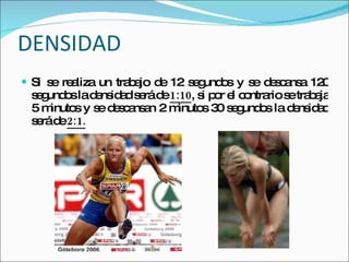 DENSIDAD Si se realiza un trabajo de 12 segundos y se descansa 120 segundos la densidad será de  1:10 , si por el contrario se trabaja 5 minutos y se descansan 2 minutos 30 segundos la densidad será de  2:1. 
