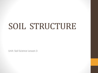 SOIL STRUCTURE
Unit: Soil Science Lesson 3
 