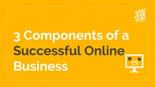3 Components of a
Successful Online
Business
 