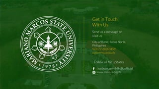 Send us a message or
visit us
City of Batac, Ilocos Norte,
Philippines
(63) 77-600-0459
op@mmsu.edu.ph
Get in Touch
With Us
facebook.com/MMSUofficial
www.mmsu.edu.ph
Follow us for updates
 
